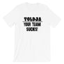 Toldja - Your Team Sucks! T-Shirt