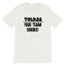 Toldja - Your Team Sucks! T-Shirt