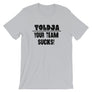 Toldja - Your Team Sucks! T-Shirt