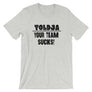 Toldja - Your Team Sucks! T-Shirt