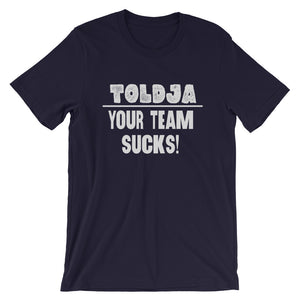 Toldja - Your Team Sucks!  T-Shirt
