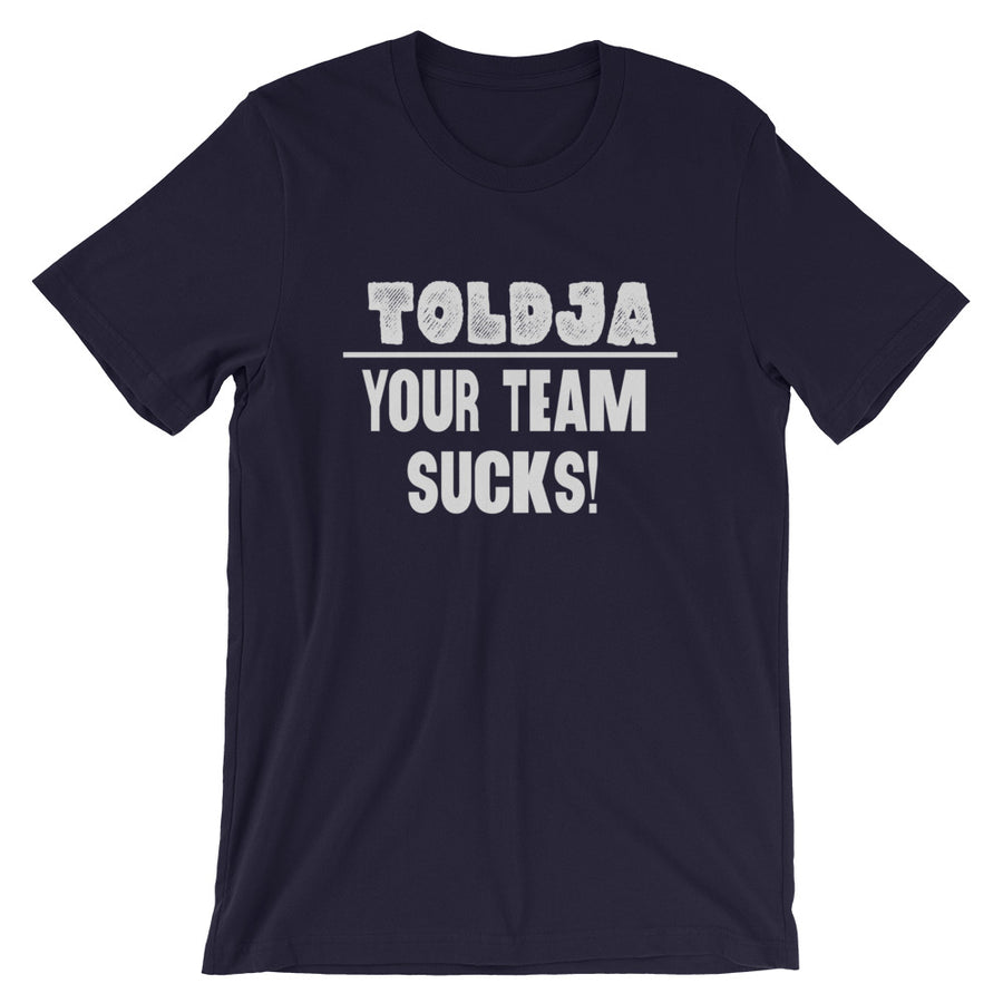 Toldja - Your Team Sucks!  T-Shirt