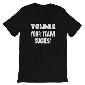 Toldja - Your Team Sucks!  T-Shirt