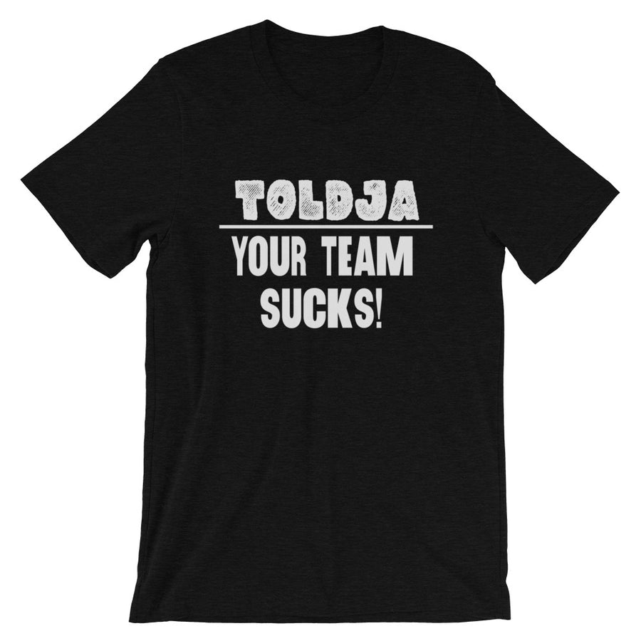 Toldja - Your Team Sucks!  T-Shirt
