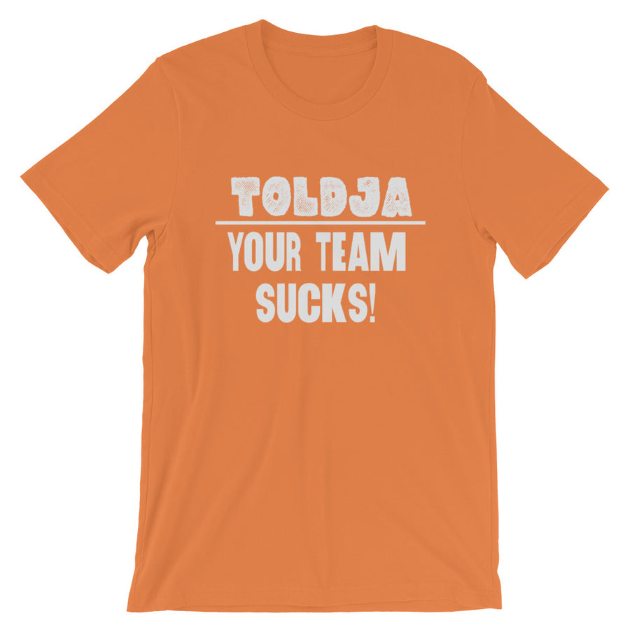 Toldja - Your Team Sucks!  T-Shirt