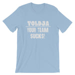 Toldja - Your Team Sucks!  T-Shirt