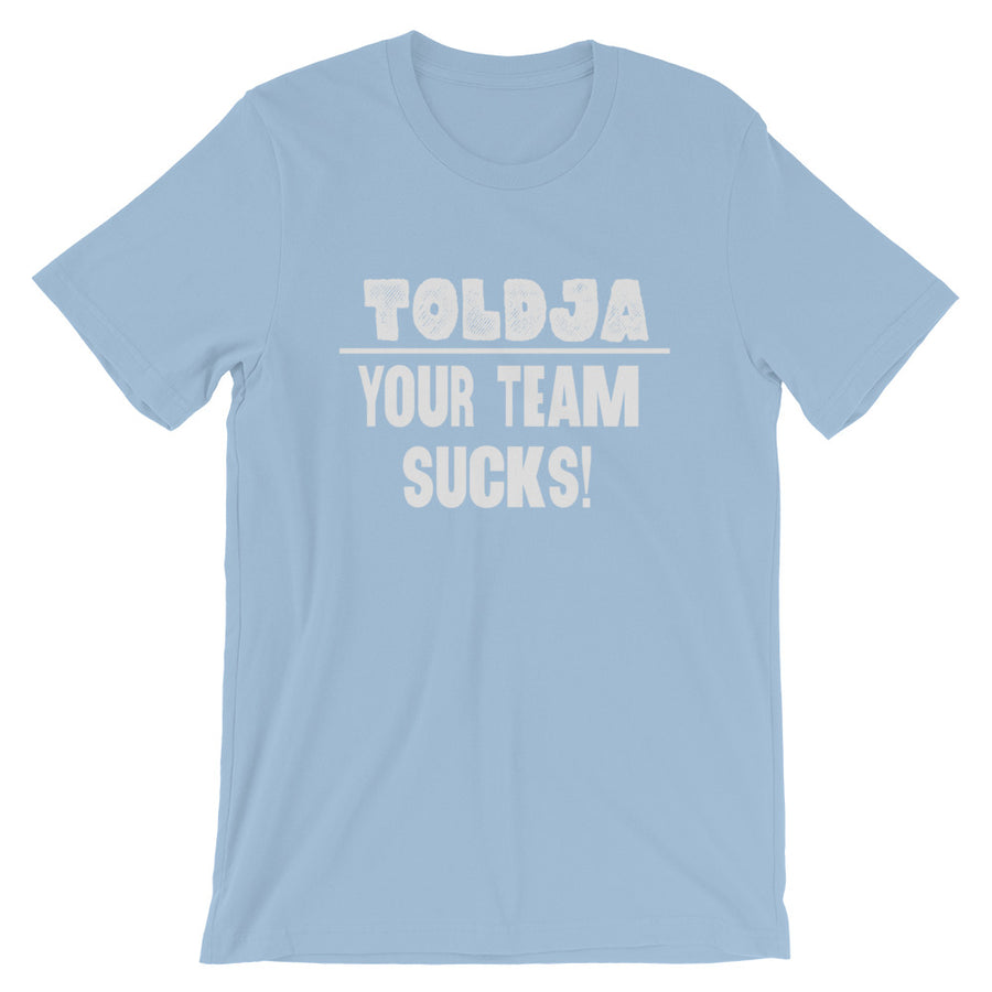 Toldja - Your Team Sucks!  T-Shirt