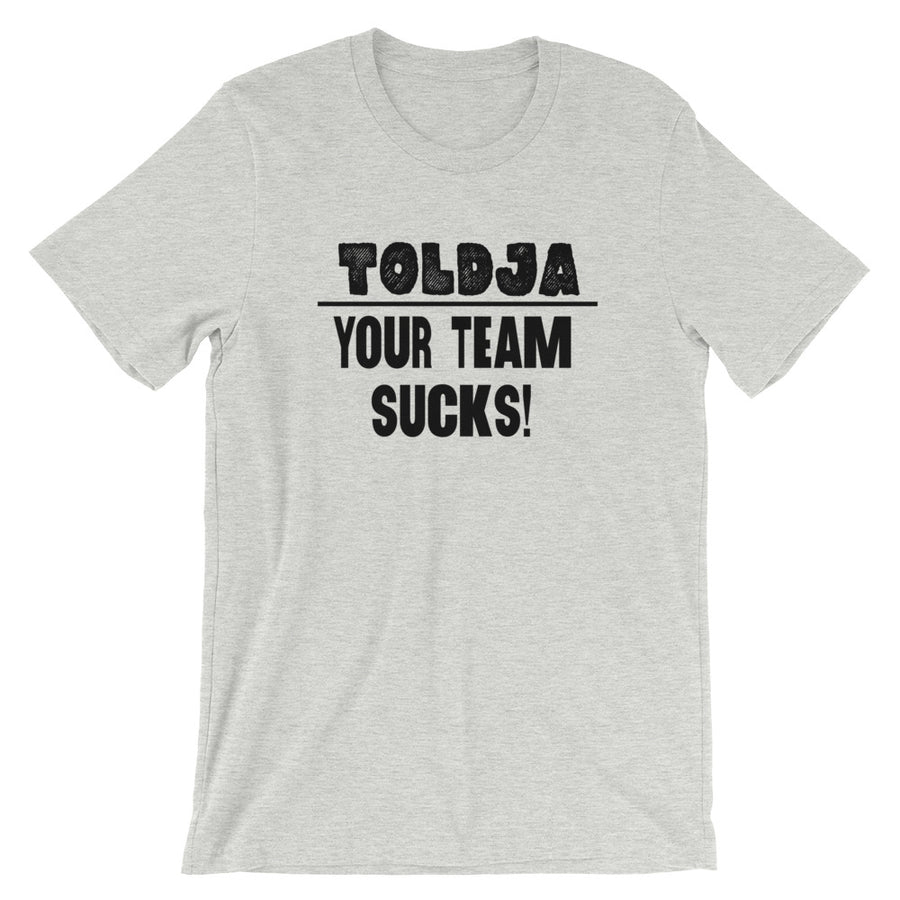 Toldja - Your Team Sucks! T-Shirt