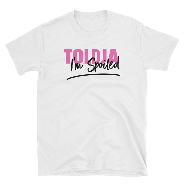 Toldja I was Spoiled - T-Shirt