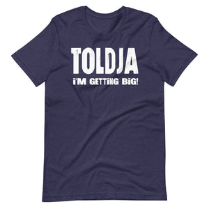 Toldja I'm Getting Big T-Shirt